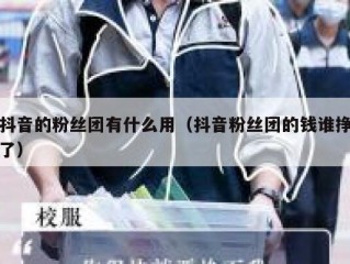 抖音的粉丝团有什么用（抖音粉丝团的钱谁挣了）