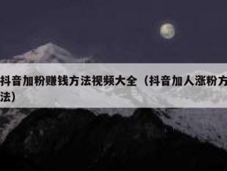 抖音加粉赚钱方法视频大全（抖音加人涨粉方法）