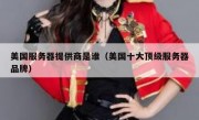 美国服务器提供商是谁（美国十大顶级服务器品牌）