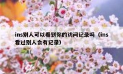 ins别人可以看到你的访问记录吗（ins看过别人会有记录）