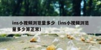 ins小视频浏览量多少（ins小视频浏览量多少算正常）