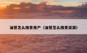 油管怎么搜索用户（油管怎么搜索资源）