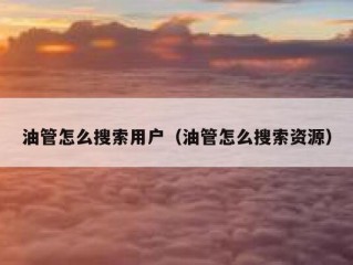 油管怎么搜索用户（油管怎么搜索资源）