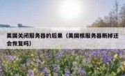 美国关闭服务器的后果（美国根服务器断掉还会恢复吗）
