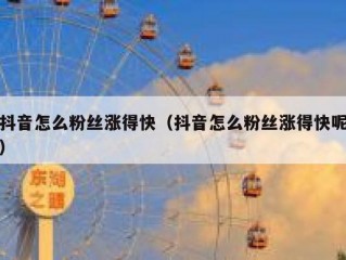 抖音怎么粉丝涨得快（抖音怎么粉丝涨得快呢）