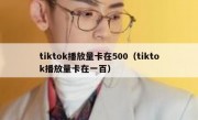 tiktok播放量卡在500（tiktok播放量卡在一百）