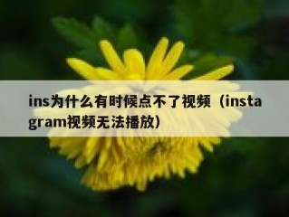 ins为什么有时候点不了视频（instagram视频无法播放）