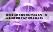 2026重庆限号规定执行时间是多少（2026重庆限号规定执行时间是多少号）