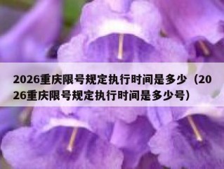 2026重庆限号规定执行时间是多少（2026重庆限号规定执行时间是多少号）
