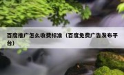 百度推广怎么收费标准（百度免费广告发布平台）