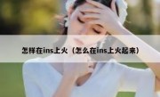 怎样在ins上火（怎么在ins上火起来）
