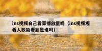 ins视频自己看算播放量吗（ins视频观看人数能看到是谁吗）