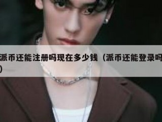 派币还能注册吗现在多少钱（派币还能登录吗）