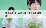 海外抖音tiktok怎么看（海外抖音如何看）