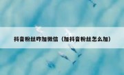 抖音粉丝咋加微信（加抖音粉丝怎么加）