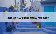 怎么在ins上看直播（ins上咋看直播）