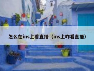 怎么在ins上看直播（ins上咋看直播）