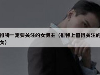 推特一定要关注的女博主（推特上值得关注的女）