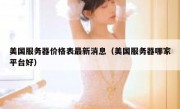 美国服务器价格表最新消息（美国服务器哪家平台好）