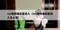 ins视频播放量收入（ins视频播放量收入怎么算）