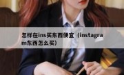 怎样在ins买东西便宜（instagram东西怎么买）