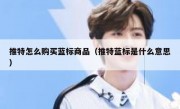 推特怎么购买蓝标商品（推特蓝标是什么意思）