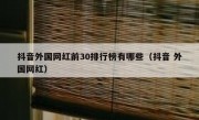 抖音外国网红前30排行榜有哪些（抖音 外国网红）