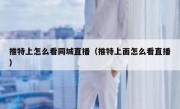 推特上怎么看同城直播（推特上面怎么看直播）