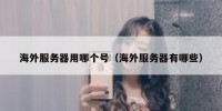 海外服务器用哪个号（海外服务器有哪些）