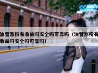 油管涨粉有收益吗安全吗可靠吗（油管涨粉有收益吗安全吗可靠吗）