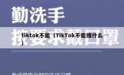 tiktok不能（TikTok不能搜什么）