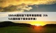 tiktok国际版下载苹果版教程（tiktok国际版下载安装苹果）