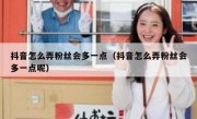 抖音怎么弄粉丝会多一点（抖音怎么弄粉丝会多一点呢）