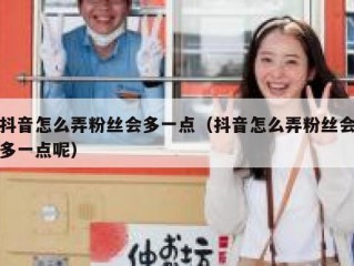 抖音怎么弄粉丝会多一点（抖音怎么弄粉丝会多一点呢）