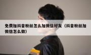 免费加抖音粉丝怎么加微信好友（抖音粉丝加微信怎么做）
