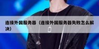 连接外国服务器（连接外国服务器失败怎么解决）