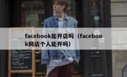 facebook能开店吗（facebook网店个人能开吗）