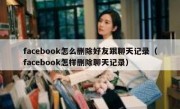 facebook怎么删除好友跟聊天记录（facebook怎样删除聊天记录）
