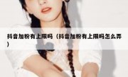 抖音加粉有上限吗（抖音加粉有上限吗怎么弄）