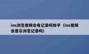 ins浏览视频会有记录吗知乎（ins视频会显示浏览记录吗）