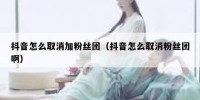 抖音怎么取消加粉丝团（抖音怎么取消粉丝团啊）