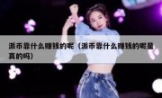 派币靠什么赚钱的呢（派币靠什么赚钱的呢是真的吗）