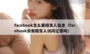 facebook怎么看陌生人信息（facebook会有陌生人访问记录吗）