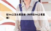 在ins上怎么看直播（如何在ins上看直播）