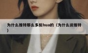 为什么推特那么多反hua的（为什么说推特）