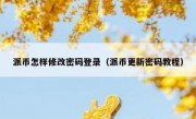 派币怎样修改密码登录（派币更新密码教程）