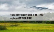 faceplayai软件安卓下载（faceplayai软件安卓版）