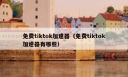 免费tiktok加速器（免费tiktok加速器有哪些）