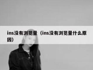 ins没有浏览量（ins没有浏览量什么原因）