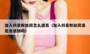加入抖音粉丝团怎么退出（加入抖音粉丝团退出会退钱吗）